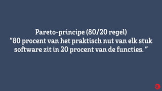 Pareto-principe(80/20 regel)
“80 procent van het praktisch nut van elkstuk
softwarezit in 20 procent van defuncties.”
 