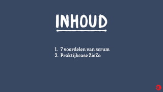 1. 7voordelen van scrum
2. PraktijkcaseZieZo
INHOUD
 