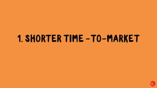1. SHORTER TIME -TO-MARKET
 