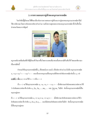 คู่มือสื่อการสอนวิชาคณิตศาสตร์ โดยความร่วมมือระหว่าง
                        สานักงานคณะกรรมการการศึกษาขั้นพื้นฐาน และ คณะวิทยาศาสตร์ จุฬาลงกรณ์มหาวิทยาลัย


                              3. การตรวจสอบการลู่เข้าของอนุกรมเรขาคณิต
         ในหัวข้อนี้ผู้เรียนจะได้ศึกษาเกี่ยวกับการตรวจสอบการลู่เข้าและการลู่ออกของอนุกรมเรขาคณิต ซึ่งมี
วิธีการพิจารณาโดยการสังเกตจากอัตราส่วนร่วม รวมถึงทราบสูตรผลบวกของอนุกรมเรขาคณิต ซึ่งในสื่อนี้จะ
นาเสนอโดยละการพิสูจน์




ครูอาจอธิบายเพิ่มเติมเพื่อให้ผู้เรียนเข้าใจมากขึ้นโดยการแสดงที่มาของทั้งสองกรณีข้างต้นได้ โดยแยกพิจารณา
เป็นกรณีดังนี้

           กาหนดให้อนุกรมเรขาคณิตที่มี a1 เป็นพจน์แรก และมี r เป็นอัตราส่วนร่วม นั่นคือ อนุกรมเรขาคณิต
a 1  a 1r  a 1r 2     a 1r n     และเนื่องจากอนุกรมเป็นอนุกรมที่เกิดจากลาดับเรขาคณิต ดังนั้น a1  0

กรณีที่ 1 เมื่อ | r | = 1 จะได้ว่า r = 1 หรือ r = 1

           ถ้า r = 1 จะได้อนุกรมเรขาคณิต a1  a1  a1                   a1     เมื่อพิจารณาลาดับของผลบวกย่อย จะได้
ว่า ลาดับผลบวกย่อย คือ ลาดับ a1 , 2a1 , 3a1 ,          , na1 ,        และ n  na1 ไม่มีค่า ดังนั้นอนุกรมเรขาคณิตนี้เป็น
                                                                          lim

อนุกรมลู่ออก

ถ้า r = 1 จะได้อนุกรมเรขาคณิต a1  (a1 )  a1  (a1 )                    เมื่อพิจารณาลาดับของผลบวกย่อย จะได้ว่า
ลาดับผลบวกย่อย คือ ลาดับ a1 , 0, a1 , 0, a1,           และลิมิตของลาดับผลบวกย่อยไม่มีค่า ดังนั้นอนุกรมเรขาคณิต
นี้เป็นอนุกรมลู่ออก


                                                                 17
 