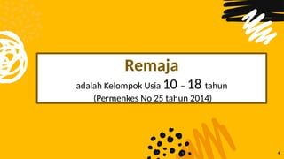 4
Remaja
adalah Kelompok Usia 10 – 18 tahun
(Permenkes No 25 tahun 2014)
 