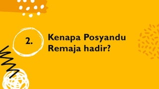 Kenapa Posyandu
Remaja hadir?
2.
 