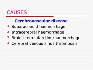 CAUSES
Cerebrovascular disease
 Subarachnoid haemorrhage
 Intracerebral haemorrhage
 Brain-stem infarction/haemorrhage
 Cerebral venous sinus thrombosis
 