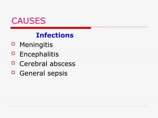 CAUSES
Infections
 Meningitis
 Encephalitis
 Cerebral abscess
 General sepsis
 