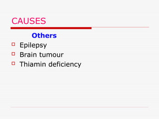 CAUSES
Others
 Epilepsy
 Brain tumour
 Thiamin deficiency
 