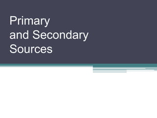 Primary
and Secondary
Sources
 