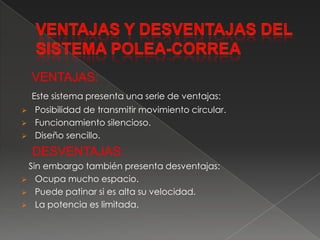 VENTAJAS Y DESVENTAJAS DEL SISTEMA POLEA-CORREA   VENTAJAS:Este sistema presenta una serie de ventajas:Posibilidad de transmitir movimiento circular.