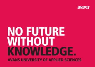 NO FUTURE
WITHOUT
KNOWLEDGE.
AVANS UNIVERSITY OF APPLIED SCIENCES
 