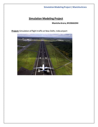 SimulationModeling Project | ManishaArora
Simulation Modeling Project
ManishaArora, M10666244
Project: Simulation of flight traffic at New Delhi, India airport
 