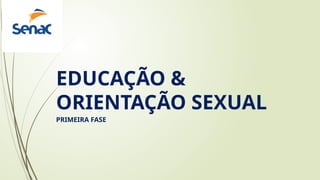 EDUCAÇÃO &
ORIENTAÇÃO SEXUAL
PRIMEIRA FASE
 