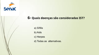 6- Quais doenças são consideradas IST?
a) Sífilis
b) Aids
c) Herpes
d) Todas as alternativas.
 