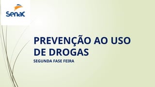 PREVENÇÃO AO USO
DE DROGAS
SEGUNDA FASE FEIRA
 