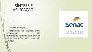SÍNTESE E
APLICAÇÃO
Apresentação
– expondo as ações para
promoção da
educação/orientação sexual
e prevenção ao uso de
Drogas..
 