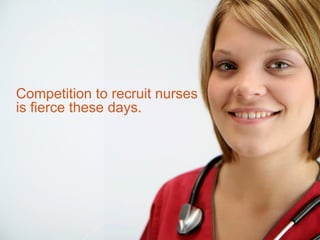 Competition to recruit nurses
is fierce these days.
 