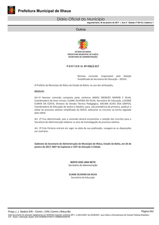Prefeitura Municipal de Ilheus
Diário Oficial do Município
segunda-feira, 30 de janeiro de 2017 | Ano II - Edição nº 00110 | Caderno 1
Outros
Praça J. J. Seabra S/N – Centro | S/N | Centro | Ilhéus-Ba Página 042
Este documento foi assinado digitalmente por SERASA Experian conforme MP n. 2.200-2/2001 de 24/08/2001, que institui a infra-estrutura de Chaves Públicas Brasileira -
ICP - Brasil. Cetificação diigital: 63572A5B4BE3F0B21C7988B60A956FBF
 