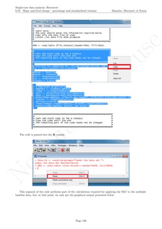 No
com
m
ercialuse
Single-case data analysis: Resources
6.10 Slope and level change - percentage and standardized versions Manolov, Moeyaert, & Evans
The code is pasted into the R console.
This segment of the code performs part of the calculations required for applying the SLC to the multiple-
baseline data, but, at that point, we only get the graphical output presented below.
Page 120
 