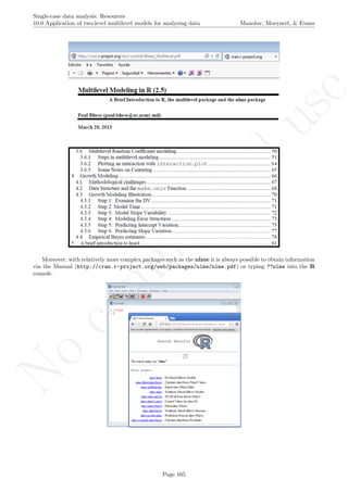 No
com
m
ercialuse
Single-case data analysis: Resources
10.0 Application of two-level multilevel models for analysing data Manolov, Moeyaert, & Evans
Moreover, with relatively more complex packages such as the nlme it is always possible to obtain information
via the Manual (http://cran.r-project.org/web/packages/nlme/nlme.pdf) or typing ??nlme into the R
console.
Page 165
 