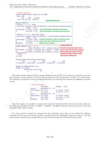 No
com
m
ercialuse
Single-case data analysis: Resources
11.3 Application of three-level multilevel models for meta-analysing data Manolov, Moeyaert, & Evans
This output mainly informs that the average baseline level is 18.81% (as the data are expressed in percent-
ages) and the average increase in level with the introduction of the intervention is 31.64%. As in this output
the variability is presented in terms of standard deviations, for obtaining the variances the VarCorr() function
is used.
From this output, it is possible to compute the covariance between baseline level and treatment eﬀect via
the following multiplication 0.781 × 11.30317 × 19.30167 = 154.90007 (Moeyaert, Ferron, Beretvas, & Van Den
Noortgate, 2014, report 144.26).
It is also possible to obtain the estimates for each individual, given that we have allowed for diﬀerent
estimates between cases and between studies, specifying both the intercept (using the number 1) and the
phase dummy variable (D) as random eﬀects at the second and third level of the three-level model.
Page 186
 