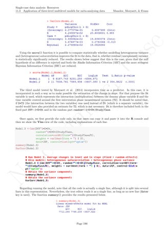 No
com
m
ercialuse
Single-case data analysis: Resources
11.3 Application of three-level multilevel models for meta-analysing data Manolov, Moeyaert, & Evans
Using the anova() function it is possible to compare statistically whether modelling heterogeneous variance
and (heterogeneous) autocorrelation improves the ﬁt to the data, that is, whether residual (unexplained) variance
is statistically signiﬁcantly reduced. The results shown below suggest that this is the case, given that the null
hypothesis of no diﬀerence is rejected and both the Akaike Information Criterion (AIC) and the more stringent
Bayesian Information Criterion (BIC) are reduced.
The third model tested by Moeyaert et al. (2014) incorporates time as a predictor. In this case, it is
incorporated in such a way as to make possible the estimation of the change in slope. For that purpose the Dt
variable is used, which represents the interaction (multiplication) between the dummy phase variable D and the
time variable centred around the ﬁrst intervention phase measurement occasion (T2). It should be noted that,
if D*T2 (the interaction between the two variables) was used instead of Dt (which is a separate variable), the
model would have also provided an estimate for T2, which is not necessary. Dt is therefore included both in the
ﬁxed part DVY∼1+D+Dt and in the random part random=∼1+D+Dt|Study/Case.
Once again, we ﬁrst provide the code only, so that users can copy it and paste it into the R console and
then we show the Vim-view of the code, including explanations of each line.
Model.3 <-lme(DVY~1+D+Dt,
random=~1+D+Dt|Study/Case,
correlation=corAR1(form=~1|Study/Case/D),
weights = varIdent(form = ~1 | D),
data=JSP, control=list(opt="optim"))
summary(Model.3)
VarCorr(Model.3)
Regarding running the model, note that all the code is actually a single line, although it is split into several
lines in this representation. Nevertheless, the text editor reads it as a single line, as long as no new line (Enter
key is used). The function summary() provides the results presented below.
Page 190
 