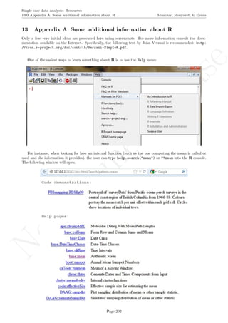 No
com
m
ercialuse
Single-case data analysis: Resources
13.0 Appendix A: Some additional information about R Manolov, Moeyaert, & Evans
13 Appendix A: Some additional information about R
Only a few very initial ideas are presented here using screenshots. For more information consult the docu-
mentation available on the Internet. Speciﬁcally, the following text by John Verzani is recommended: http:
//cran.r-project.org/doc/contrib/Verzani-SimpleR.pdf.
One of the easiest ways to learn something about R is to use the Help menu:
For instance, when looking for how an internal function (such as the one computing the mean is called or
used and the information it provides), the user can type help.search("mean") or ??mean into the R console.
The following window will open.
Page 202
 