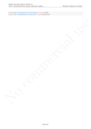 No
com
m
ercialuse
Single-case data analysis: Resources
16.12 Generalized least squares regression analysis Manolov, Moeyaert, & Evans
print("GLS unstandardized difference"); print(dAB)
print("GLS standardized difference"); print(dAB_std)
Page 311
 