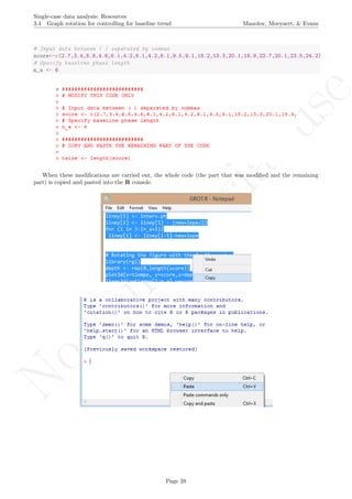 No
com
m
ercialuse
Single-case data analysis: Resources
3.4 Graph rotation for controlling for baseline trend Manolov, Moeyaert, & Evans
# Input data between ( ) separated by commas
score<-c(2.7,3.4,6.8,4.6,6.1,4.2,6.1,4.2,6.1,9.5,9.1,18.2,13.3,20.1,18.9,22.7,20.1,23.5,24.2)
# Specify baseline phase length
n_a <- 6
When these modiﬁcations are carried out, the whole code (the part that was modiﬁed and the remaining
part) is copied and pasted into the R console.
Page 28
 