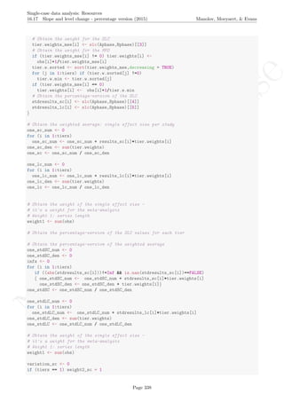 No
com
m
ercialuse
Single-case data analysis: Resources
16.17 Slope and level change - percentage version (2015) Manolov, Moeyaert, & Evans
# Obtain the weight for the SLC
tier.weights_mse[i] <- slc(Aphase,Bphase)[[3]]
# Obtain the weight for the MPD
if (tier.weights_mse[i] != 0) tier.weights[i] <-
obs[i]+1/tier.weights_mse[i]
tier.w.sorted <- sort(tier.weights_mse,decreasing = TRUE)
for (j in 1:tiers) if (tier.w.sorted[j] !=0)
tier.w.min <- tier.w.sorted[j]
if (tier.weights_mse[i] == 0)
tier.weights[i] <- obs[i]+1/tier.w.min
# Obtain the percentage-version of the SLC
stdresults_sc[i] <- slc(Aphase,Bphase)[[4]]
stdresults_lc[i] <- slc(Aphase,Bphase)[[5]]
}
# Obtain the weighted average: single effect size per study
one_sc_num <- 0
for (i in 1:tiers)
one_sc_num <- one_sc_num + results_sc[i]*tier.weights[i]
one_sc_den <- sum(tier.weights)
one_sc <- one_sc_num / one_sc_den
one_lc_num <- 0
for (i in 1:tiers)
one_lc_num <- one_lc_num + results_lc[i]*tier.weights[i]
one_lc_den <- sum(tier.weights)
one_lc <- one_lc_num / one_lc_den
# Obtain the weight of the single effect size -
# it's a weight for the meta-analysis
# Weight 1: series length
weight1 <- sum(obs)
# Obtain the percentage-version of the SLC values for each tier
# Obtain the percentage-version of the weighted average
one_stdSC_num <- 0
one_stdSC_den <- 0
infs <- 0
for (i in 1:tiers)
if ((abs(stdresults_sc[i]))!=Inf && is.nan(stdresults_sc[i])==FALSE)
{ one_stdSC_num <- one_stdSC_num + stdresults_sc[i]*tier.weights[i]
one_stdSC_den <- one_stdSC_den + tier.weights[i]}
one_stdSC <- one_stdSC_num / one_stdSC_den
one_stdLC_num <- 0
for (i in 1:tiers)
one_stdLC_num <- one_stdLC_num + stdresults_lc[i]*tier.weights[i]
one_stdLC_den <- sum(tier.weights)
one_stdLC <- one_stdLC_num / one_stdLC_den
# Obtain the weight of the single effect size -
# it's a weight for the meta-analysis
# Weight 1: series length
weight1 <- sum(obs)
variation_sc <- 0
if (tiers == 1) weight2_sc = 1
Page 338
 