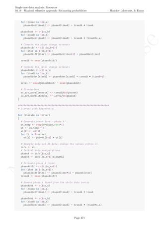 No
com
m
ercialuse
Single-case data analysis: Resources
16.19 Maximal reference approach: Estimating probabilities Manolov, Moeyaert, & Evans
for (timeA in 1:n_a)
phaseAdet[timeA] <- phaseA[timeA] - trendA * timeA
phaseBdet <- c(1:n_b)
for (timeB in 1:n_b)
phaseBdet[timeB] <- phaseB[timeB] - trendA * (timeB+n_a)
# Compute the slope change estimate
phaseBdiff <- c(1:(n_b-1))
for (iter in 1:(n_b-1))
phaseBdiff[iter] <- phaseBdet[iter+1] - phaseBdet[iter]
trendB <- mean(phaseBdiff)
# Compute the level change estimate
phaseBddet <- c(1:n_b)
for (timeB in 1:n_b)
phaseBddet[timeB] <- phaseBdet[timeB] - trendB * (timeB-1)
level <- mean(phaseBddet) - mean(phaseAdet)
# Standardize
sc_arr_norm[iterate] <- trendB/sd(phaseA)
lc_arr_norm[iterate] <- level/sd(phaseA)
}
#################################################################
# Iterate with Exponential
for (iterate in 1:iter)
{
# Generate error term - phase A1
ut_temp <- rexp(n=nsize,rate=1)
ut <- ut_temp - 1
et[1] <- ut[1]
for (i in 2:nsize)
et[i] <- phi*et[i-1] + ut[i]
# Example data set AB data: change the values within ()
info <- et
# Initial data manipulations
phaseA <- info[1:n_a]
phaseB <- info[(n_a+1):slength]
# Estimate phase A trend
phaseAdiff <- c(1:(n_a-1))
for (iter in 1:(n_a-1))
phaseAdiff[iter] <- phaseA[iter+1] - phaseA[iter]
trendA <- mean(phaseAdiff)
# Remove phase A trend from the whole data series
phaseAdet <- c(1:n_a)
for (timeA in 1:n_a)
phaseAdet[timeA] <- phaseA[timeA] - trendA * timeA
phaseBdet <- c(1:n_b)
for (timeB in 1:n_b)
phaseBdet[timeB] <- phaseB[timeB] - trendA * (timeB+n_a)
Page 371
 