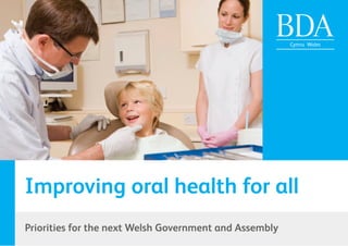 Improving oral health for all
Priorities for the next Welsh Government and Assembly
 