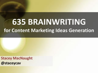 635 BRAINWRITING
for Content Marketing Ideas Generation
Stacey MacNaught
@staceycav
 