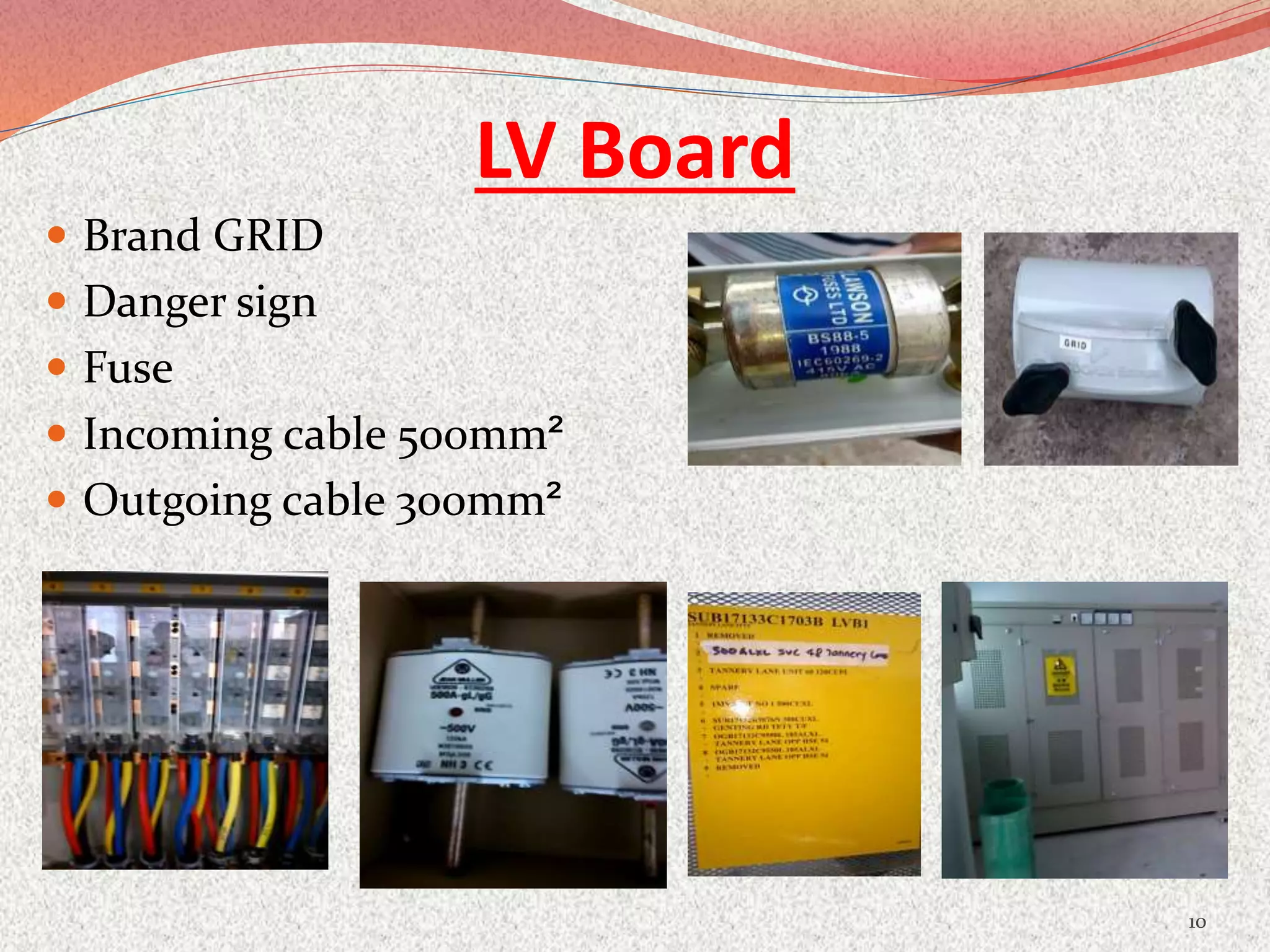 LV Board
 Brand GRID
 Danger sign
 Fuse
 Incoming cable 500mm²
 Outgoing cable 300mm²
10
 