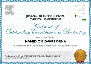 JOURNAL OF ENVIRONMENTAL
CHEMICAL ENGINEERING
awardedJune,2016to
HAMID OMIDVARBORNA
The Editors of JOURNAL OF ENVIRONMENTAL CHEMICAL ENGINEERING
Elsevier,Amsterdam,TheNetherlands
 