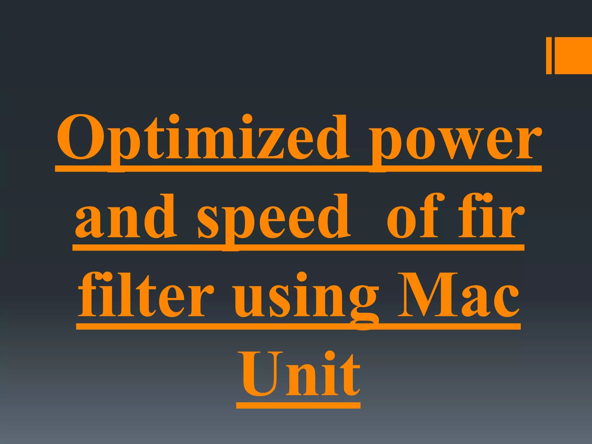 Optimized power
and speed of fir
filter using Mac
Unit
 