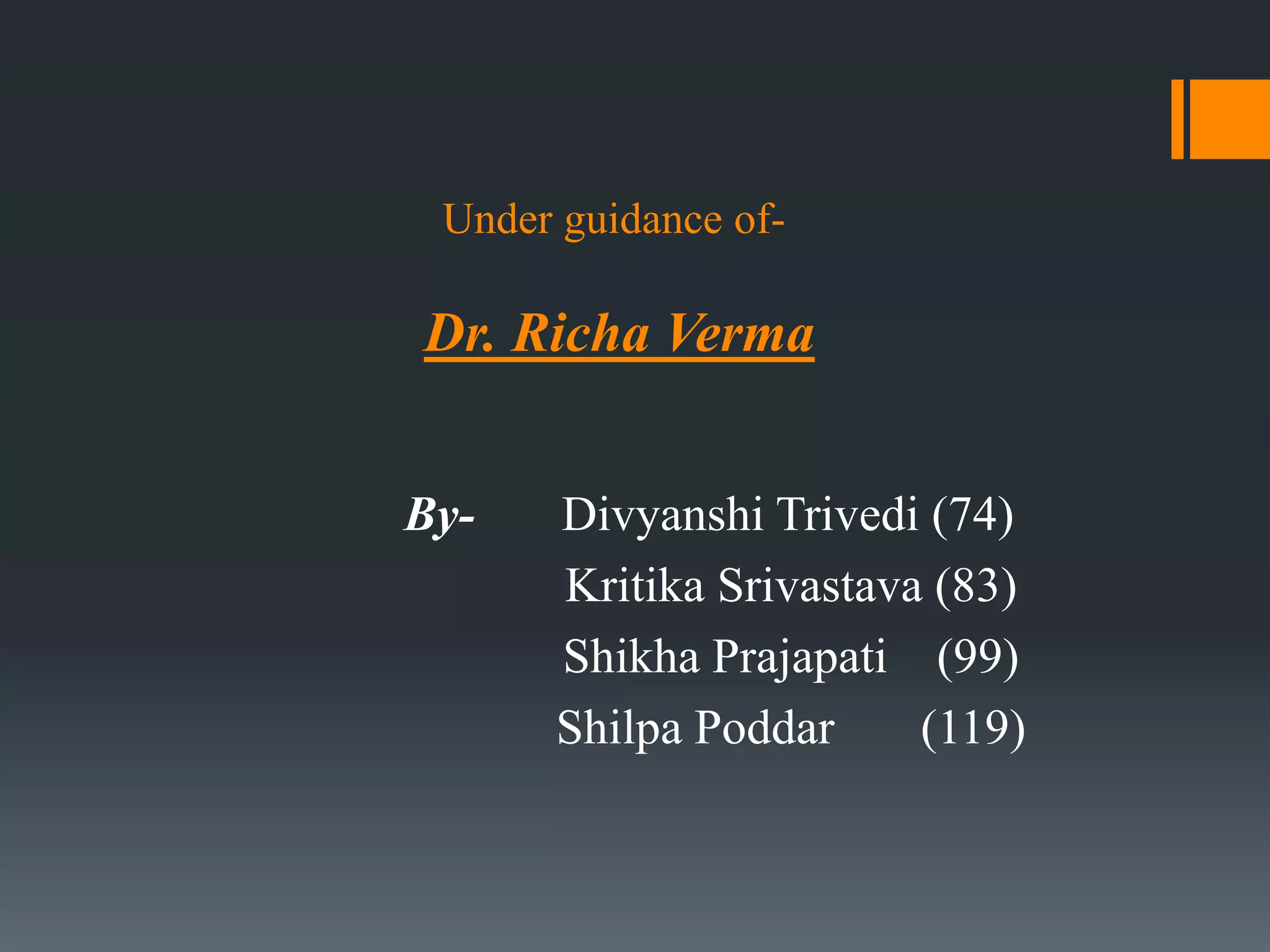 Under guidance of-
Dr. Richa Verma
By- Divyanshi Trivedi (74)
Kritika Srivastava (83)
Shikha Prajapati (99)
Shilpa Poddar (119)
 