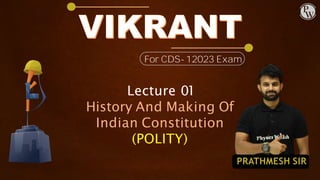 For CDS-12023 Exam
Lecture 01
History And Making Of
Indian Constitution
(POLITY)
PRATHMESH SIR
 