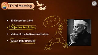 ▪ 13 December 1946
▪ Objective Resolution
▪ Vision of the Indian constitution
▪ 22 Jan 1947 (Passed)
Third Meeting
 