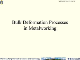 MECH152-L20-2 (1.0) - 1
Bulk Deformation Processes
in Metalworking
 