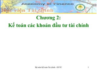 1
1
Chương 2:
Kế toán các khoản đầu tư tài chính
Bộ môn Kế toán Tài chính - HVTC
 