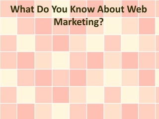 What Do You Know About Web
        Marketing?
 