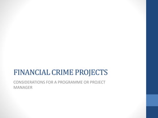 FINANCIAL CRIME PROJECTS
CONSIDERATIONS FOR A PROGRAMME OR PROJECT
MANAGER
 
