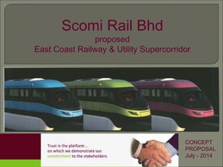 1
Scomi Rail Bhd
proposed
East Coast Railway & Utility Supercorridor
CONCEPT
PROPOSAL
July - 2014
 