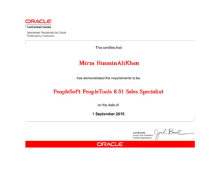 has demonstrated the requirements to be
This certifies that
on the date of
1 September 2015
PeopleSoft PeopleTools 8.51 Sales Specialist
Mirza HussainAliKhan
 