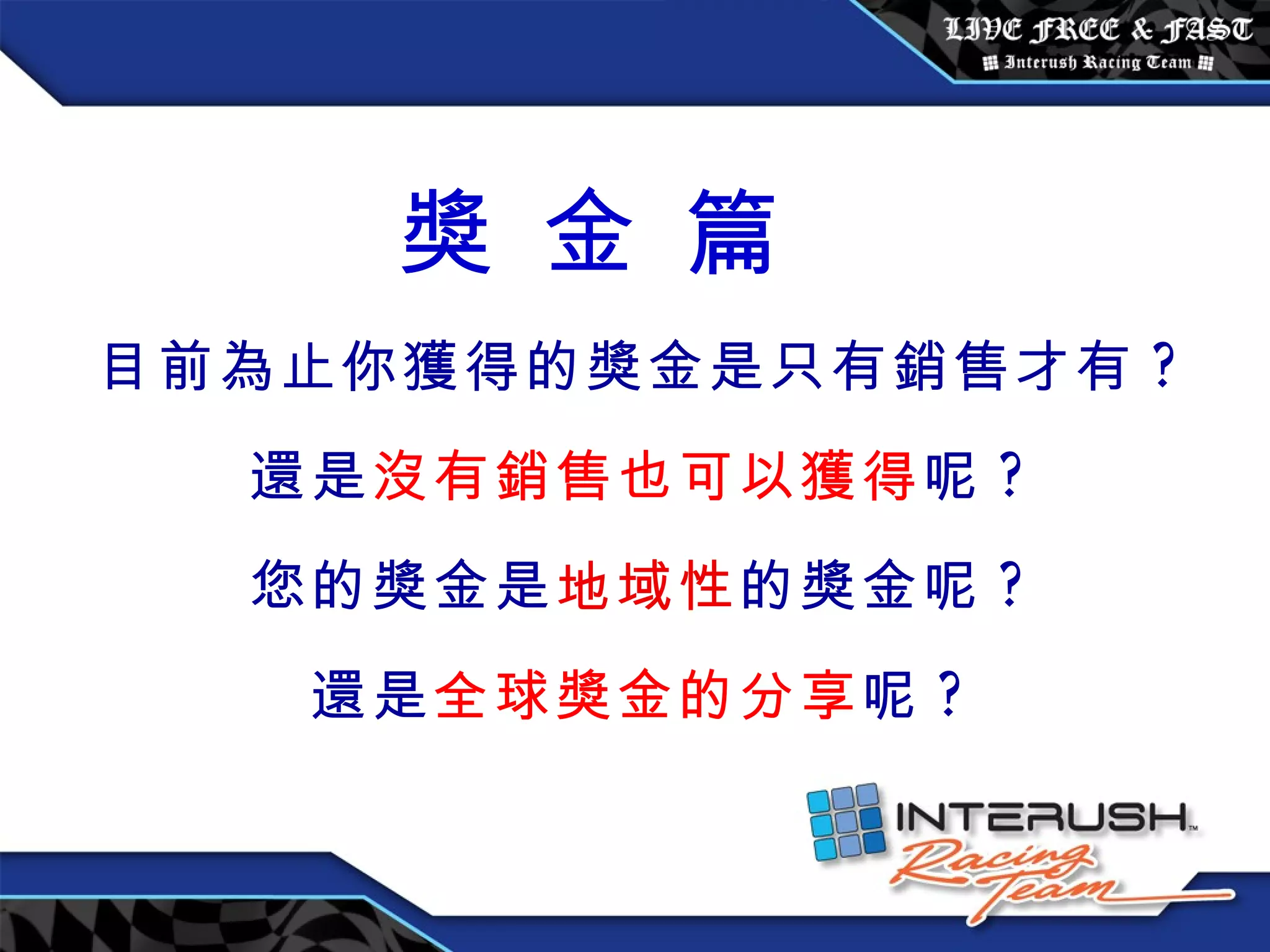 獎 金 篇 目前為止你獲得的獎金是只有銷售才有 ? 還是 沒有銷售也可以獲得 呢 ? 您的獎金是 地域性 的獎金呢 ? 還是 全球獎金的分享 呢 ? 