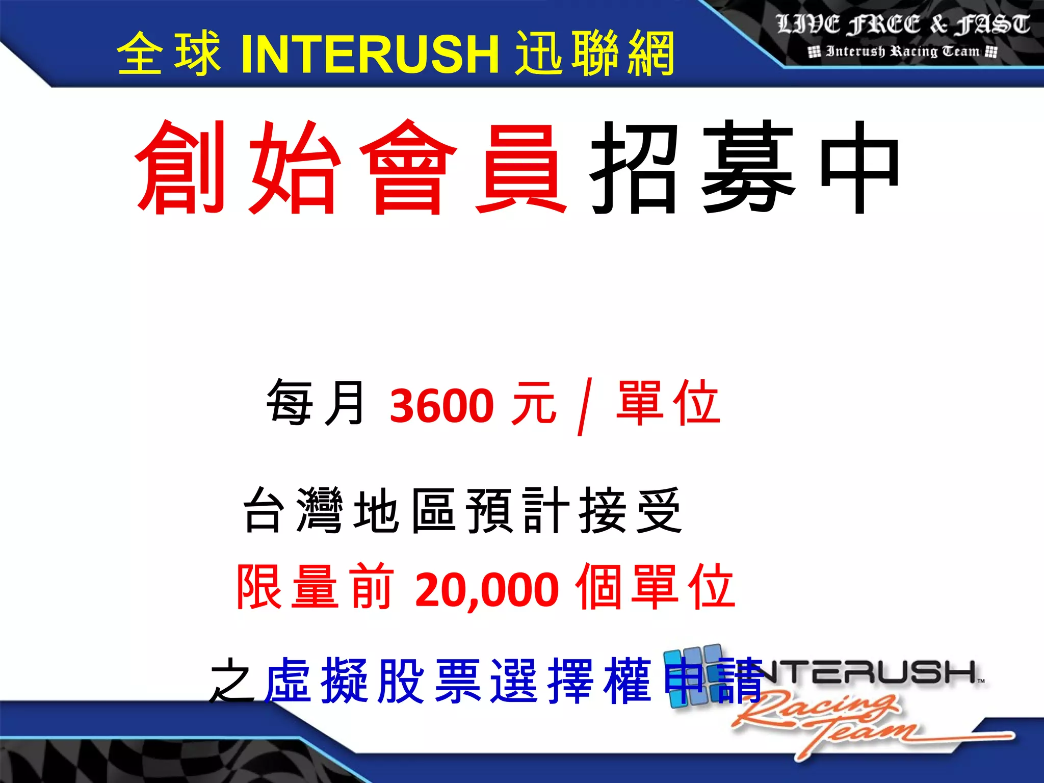 全球 INTERUSH 迅聯網 創始會員 招募中  每月 3600 元 / 單位 台灣地區預計接受   限量前 20,000 個單位 之 虛擬股票選擇權申請 