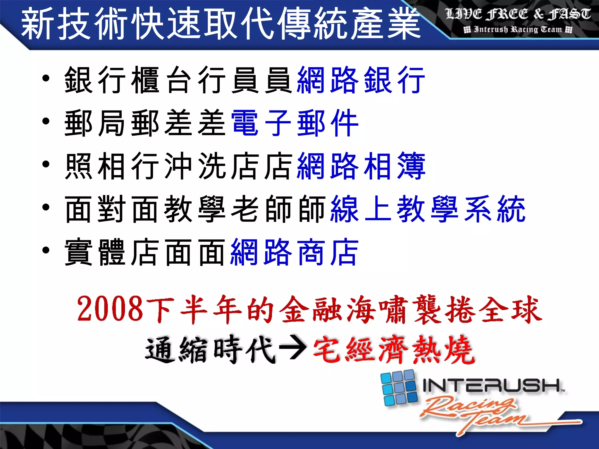 新技術快速取代傳統產業 銀行櫃台行員  網路銀行 郵局郵差  電子郵件 照相行沖洗店  網路相簿 面對面教學老師  線上教學系統 實體店面  網路商店 
