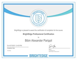 BrightEdge is pleased to award this certification of completion for the course
BrightEdge Professional Certification
to
Bibin Alexander Parippil
Completion Date
On 4/27/2020 1:34:36 PM
54143432
 