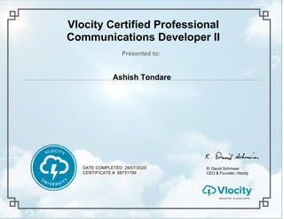 Vlocity Certified Professional
Communications Developer II
Presented to:
Ashish Tondare
R. David Schmaier
CEO & Founder, Vlocity
DATE COMPLETED: 28/07/2020
CERTIFICATE #: 68731799
 