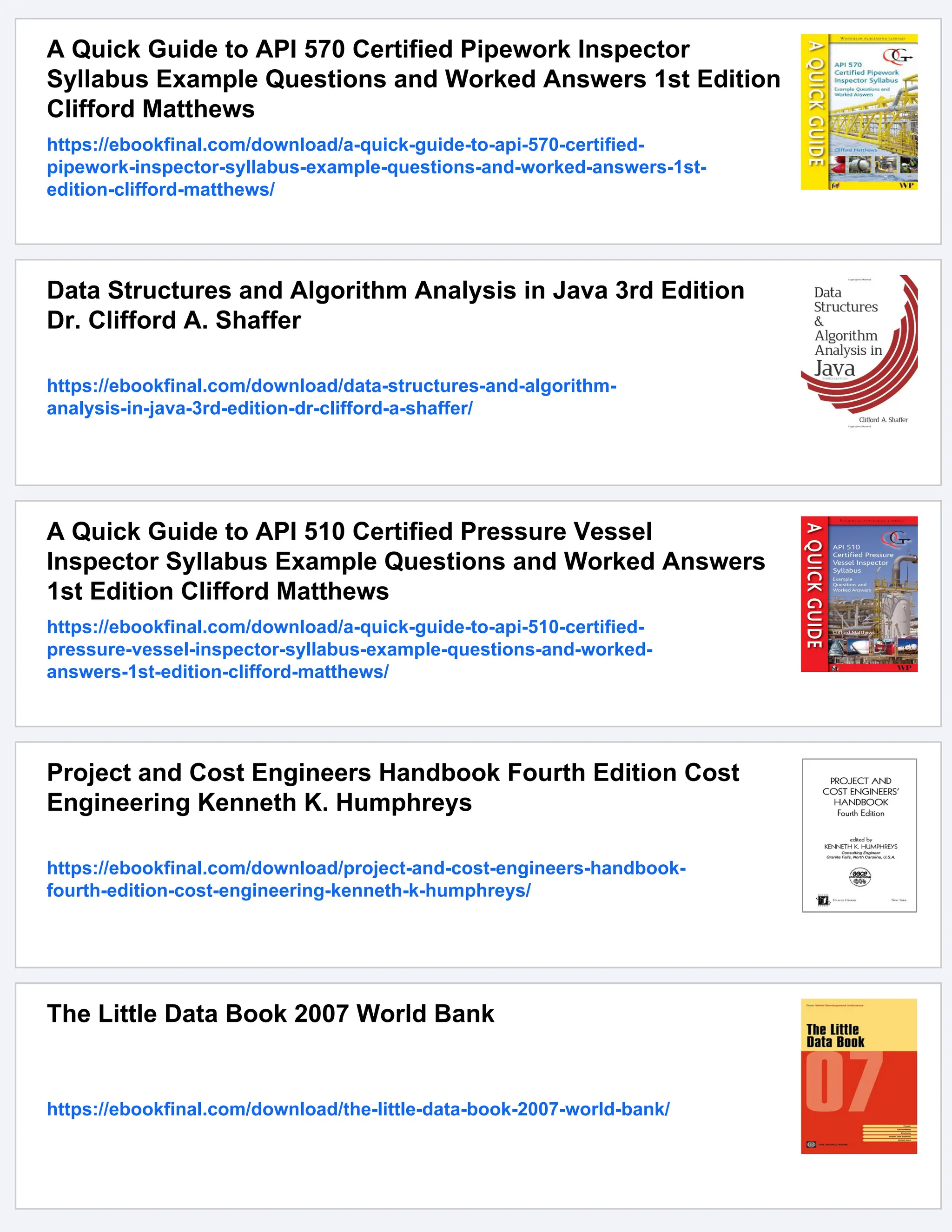 A Quick Guide to API 570 Certified Pipework Inspector
Syllabus Example Questions and Worked Answers 1st Edition
Clifford Matthews
https://ebookfinal.com/download/a-quick-guide-to-api-570-certified-
pipework-inspector-syllabus-example-questions-and-worked-answers-1st-
edition-clifford-matthews/
Data Structures and Algorithm Analysis in Java 3rd Edition
Dr. Clifford A. Shaffer
https://ebookfinal.com/download/data-structures-and-algorithm-
analysis-in-java-3rd-edition-dr-clifford-a-shaffer/
A Quick Guide to API 510 Certified Pressure Vessel
Inspector Syllabus Example Questions and Worked Answers
1st Edition Clifford Matthews
https://ebookfinal.com/download/a-quick-guide-to-api-510-certified-
pressure-vessel-inspector-syllabus-example-questions-and-worked-
answers-1st-edition-clifford-matthews/
Project and Cost Engineers Handbook Fourth Edition Cost
Engineering Kenneth K. Humphreys
https://ebookfinal.com/download/project-and-cost-engineers-handbook-
fourth-edition-cost-engineering-kenneth-k-humphreys/
The Little Data Book 2007 World Bank
https://ebookfinal.com/download/the-little-data-book-2007-world-bank/
 