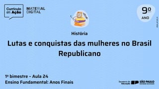 História
Ensino Fundamental: Anos Finais
Lutas e conquistas das mulheres no Brasil
Republicano
1o bimestre – Aula 24
 