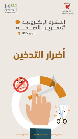 ‫ﺍﻹﻟﻜﺘـﺮﻭﻧـﻴــﺔ‬ ‫ﺍﻟﻨــﺸـﺮﺓ‬
‫ﺗﻌـــــﺰﻳـــﺰ_ﺍﻟﺼـــــﺤــــــــﺔ‬#
2022 ‫ﻣــﺎﻳــﻮ‬
1
‫ﺍﻟﺘﺪﺧﻴﻦ‬ ‫ﺃﺿﺮﺍﺭ‬
moh_bahrain
www.moh.gov.bh mohbahrain
 